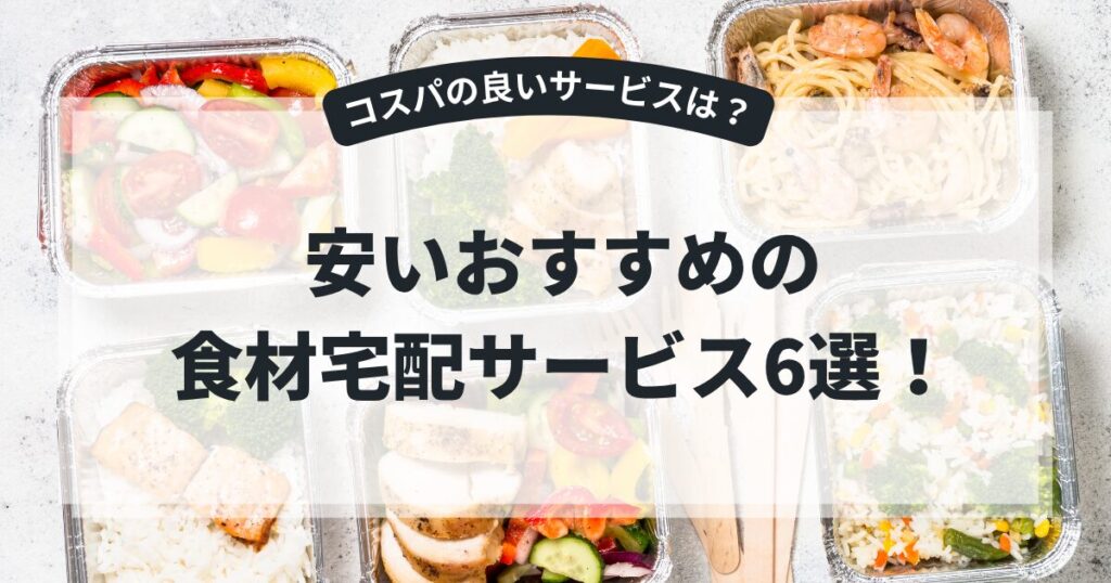 安いおすすめの食材宅配サービス6選！