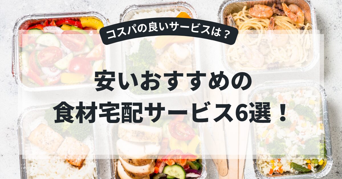 安いおすすめの食材宅配サービス6選！