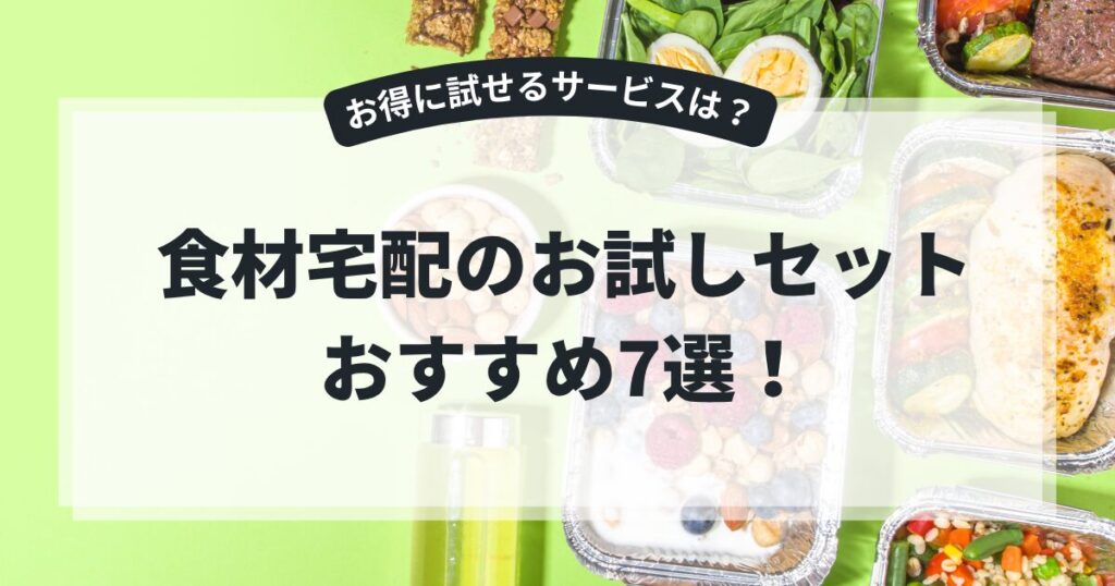 食材宅配の​お試しセットの​おすすめ7選！​